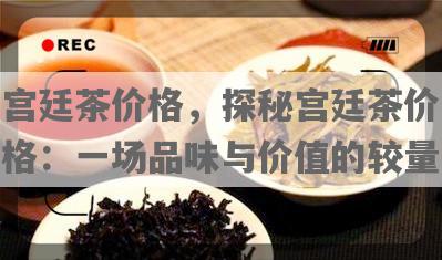 宫廷茶价格，探秘宫廷茶价格：一场品味与价值的较量