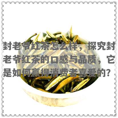 封老爷红茶怎么样，探究封老爷红茶的口感与品质，它是如何赢得消费者喜爱的？