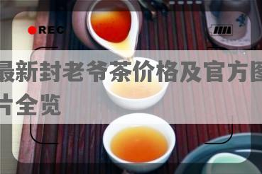 最新封老爷茶价格及官方图片全览
