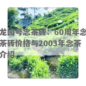 龙园号念茶砖：60周年念茶砖价格与2003年念茶介绍