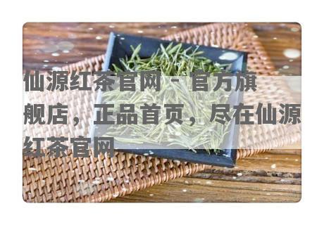 仙源红茶官网 - 官方旗舰店，正品首页，尽在仙源红茶官网